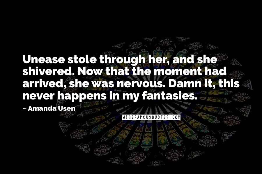 Amanda Usen Quotes: Unease stole through her, and she shivered. Now that the moment had arrived, she was nervous. Damn it, this never happens in my fantasies.