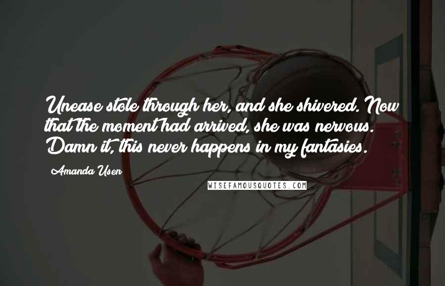 Amanda Usen Quotes: Unease stole through her, and she shivered. Now that the moment had arrived, she was nervous. Damn it, this never happens in my fantasies.
