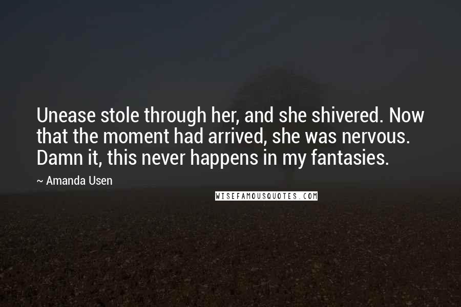 Amanda Usen Quotes: Unease stole through her, and she shivered. Now that the moment had arrived, she was nervous. Damn it, this never happens in my fantasies.