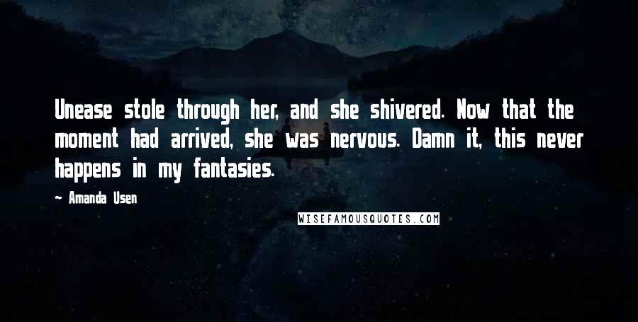 Amanda Usen Quotes: Unease stole through her, and she shivered. Now that the moment had arrived, she was nervous. Damn it, this never happens in my fantasies.