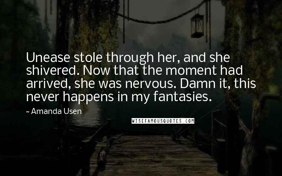 Amanda Usen Quotes: Unease stole through her, and she shivered. Now that the moment had arrived, she was nervous. Damn it, this never happens in my fantasies.