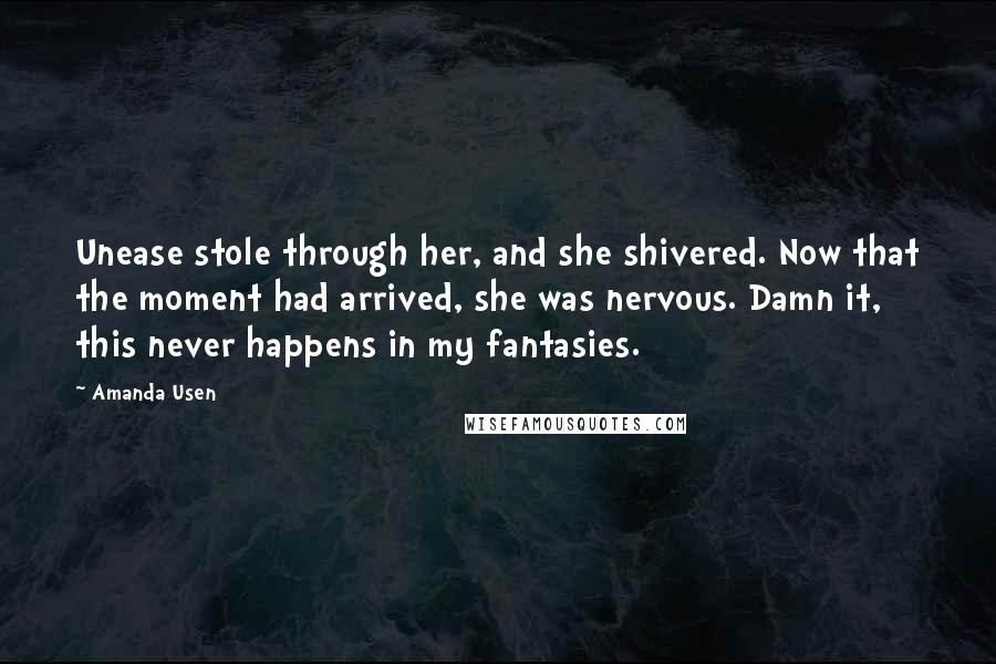 Amanda Usen Quotes: Unease stole through her, and she shivered. Now that the moment had arrived, she was nervous. Damn it, this never happens in my fantasies.