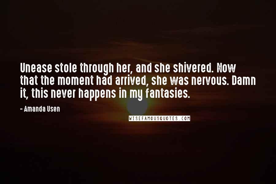 Amanda Usen Quotes: Unease stole through her, and she shivered. Now that the moment had arrived, she was nervous. Damn it, this never happens in my fantasies.