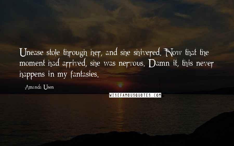 Amanda Usen Quotes: Unease stole through her, and she shivered. Now that the moment had arrived, she was nervous. Damn it, this never happens in my fantasies.