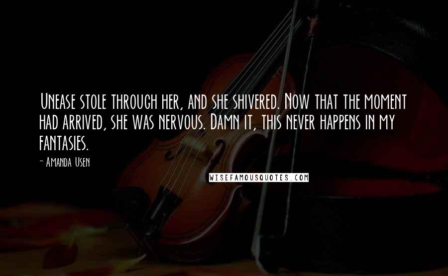 Amanda Usen Quotes: Unease stole through her, and she shivered. Now that the moment had arrived, she was nervous. Damn it, this never happens in my fantasies.