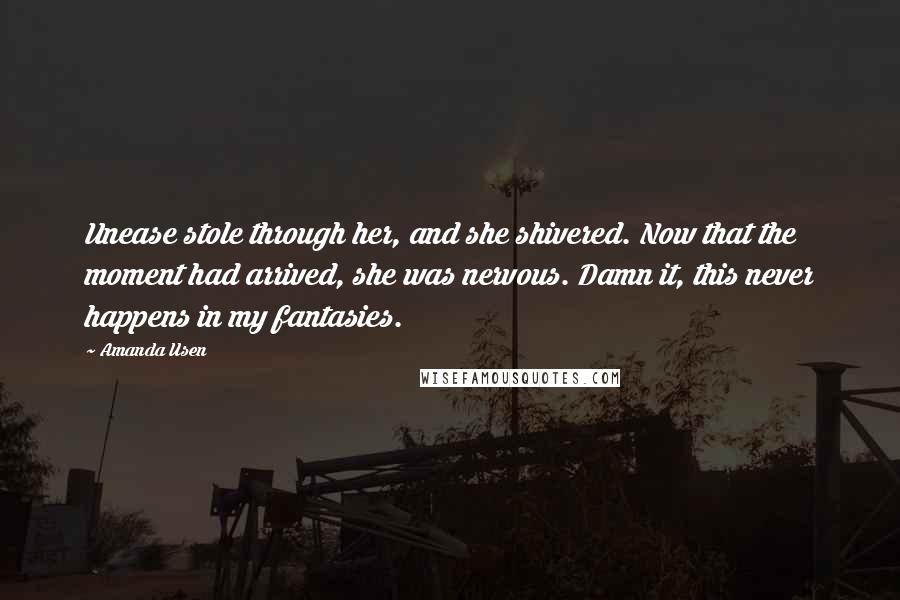 Amanda Usen Quotes: Unease stole through her, and she shivered. Now that the moment had arrived, she was nervous. Damn it, this never happens in my fantasies.