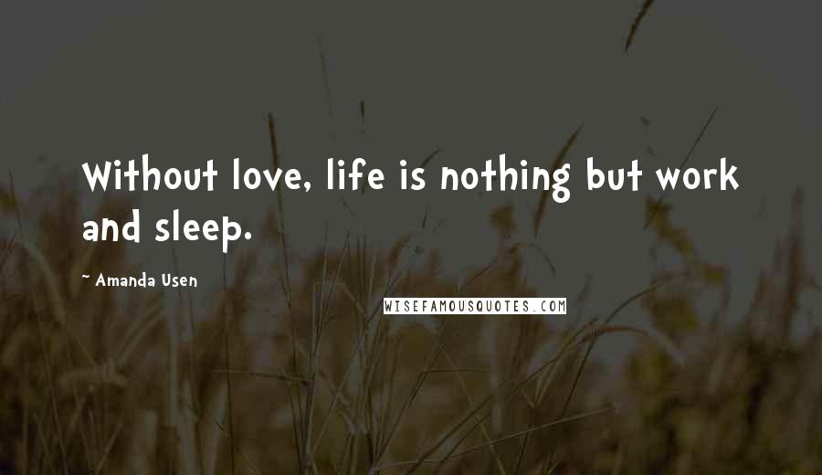 Amanda Usen Quotes: Without love, life is nothing but work and sleep.