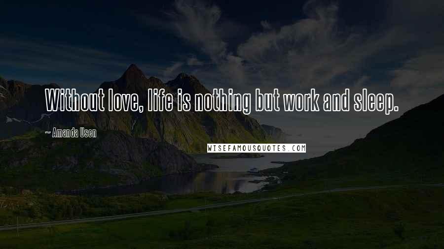 Amanda Usen Quotes: Without love, life is nothing but work and sleep.