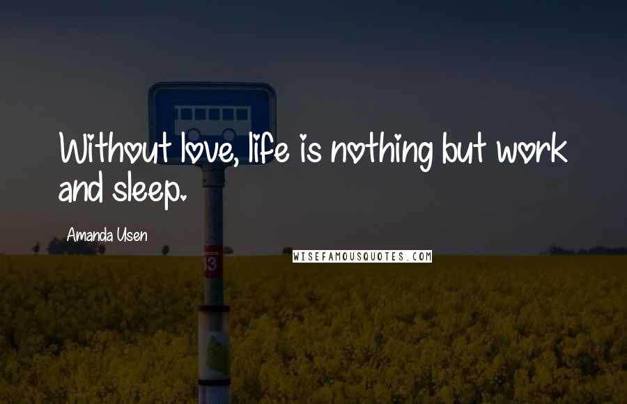 Amanda Usen Quotes: Without love, life is nothing but work and sleep.