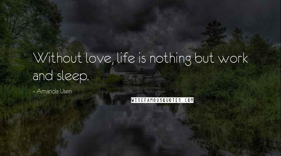 Amanda Usen Quotes: Without love, life is nothing but work and sleep.