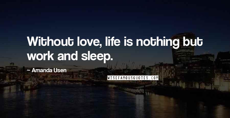 Amanda Usen Quotes: Without love, life is nothing but work and sleep.