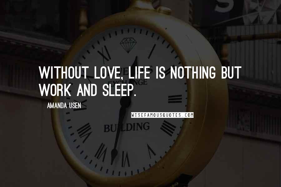 Amanda Usen Quotes: Without love, life is nothing but work and sleep.