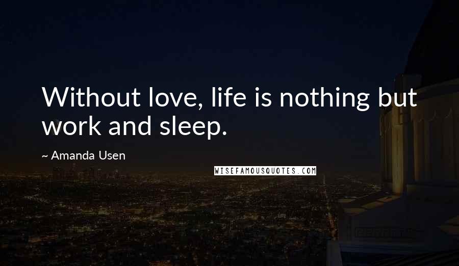 Amanda Usen Quotes: Without love, life is nothing but work and sleep.