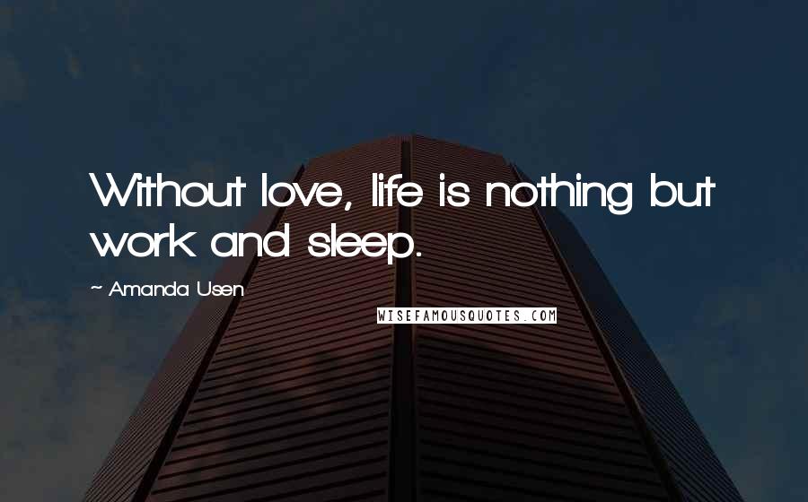 Amanda Usen Quotes: Without love, life is nothing but work and sleep.