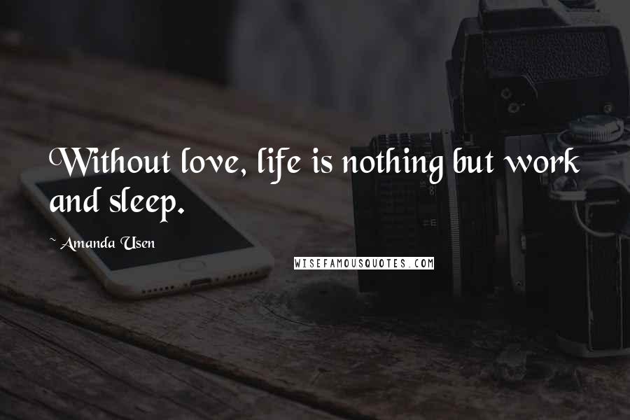 Amanda Usen Quotes: Without love, life is nothing but work and sleep.
