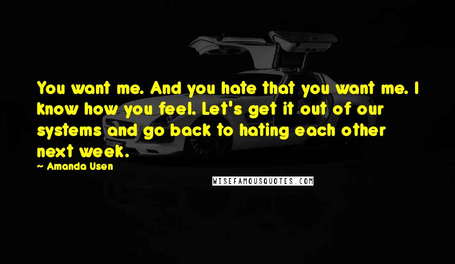 Amanda Usen Quotes: You want me. And you hate that you want me. I know how you feel. Let's get it out of our systems and go back to hating each other next week.