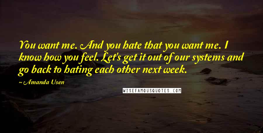 Amanda Usen Quotes: You want me. And you hate that you want me. I know how you feel. Let's get it out of our systems and go back to hating each other next week.