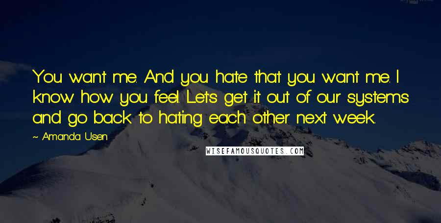 Amanda Usen Quotes: You want me. And you hate that you want me. I know how you feel. Let's get it out of our systems and go back to hating each other next week.