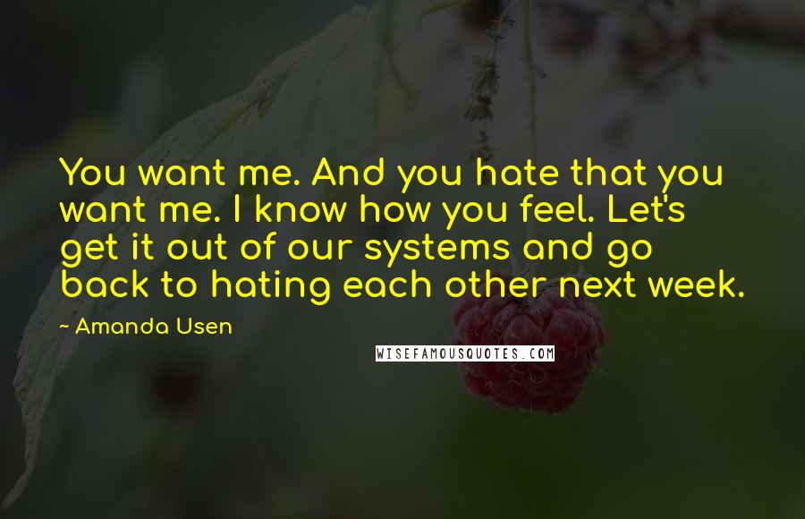 Amanda Usen Quotes: You want me. And you hate that you want me. I know how you feel. Let's get it out of our systems and go back to hating each other next week.
