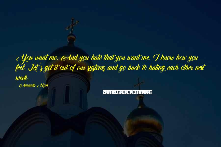 Amanda Usen Quotes: You want me. And you hate that you want me. I know how you feel. Let's get it out of our systems and go back to hating each other next week.
