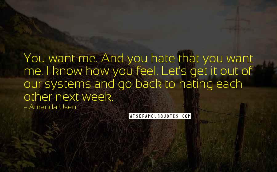 Amanda Usen Quotes: You want me. And you hate that you want me. I know how you feel. Let's get it out of our systems and go back to hating each other next week.