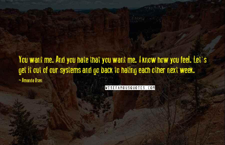 Amanda Usen Quotes: You want me. And you hate that you want me. I know how you feel. Let's get it out of our systems and go back to hating each other next week.