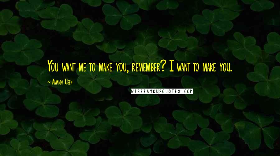 Amanda Usen Quotes: You want me to make you, remember? I want to make you.