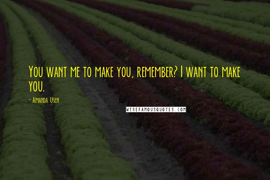 Amanda Usen Quotes: You want me to make you, remember? I want to make you.
