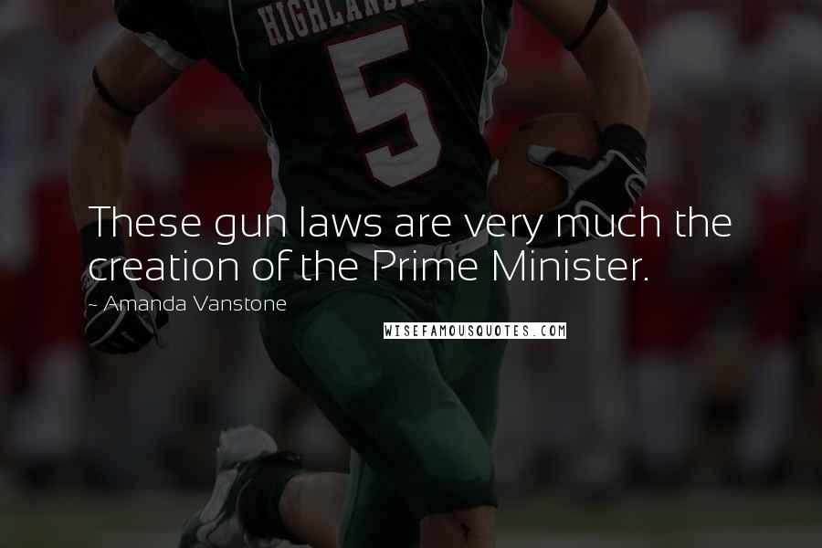 Amanda Vanstone Quotes: These gun laws are very much the creation of the Prime Minister.
