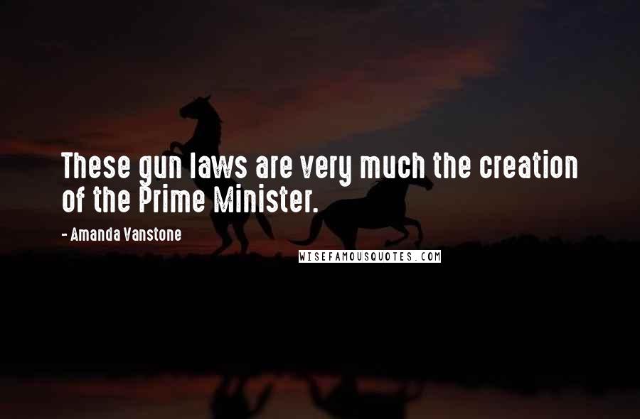 Amanda Vanstone Quotes: These gun laws are very much the creation of the Prime Minister.