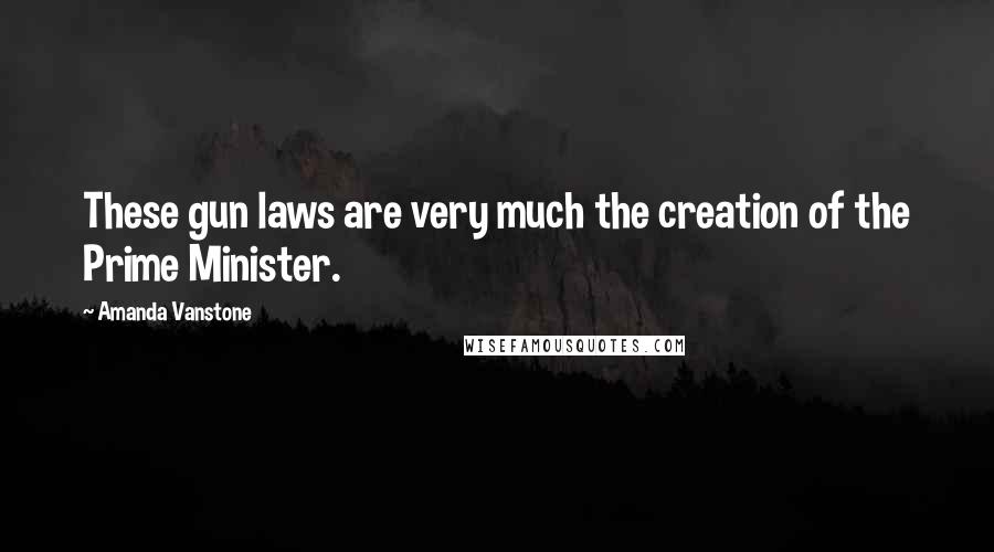 Amanda Vanstone Quotes: These gun laws are very much the creation of the Prime Minister.