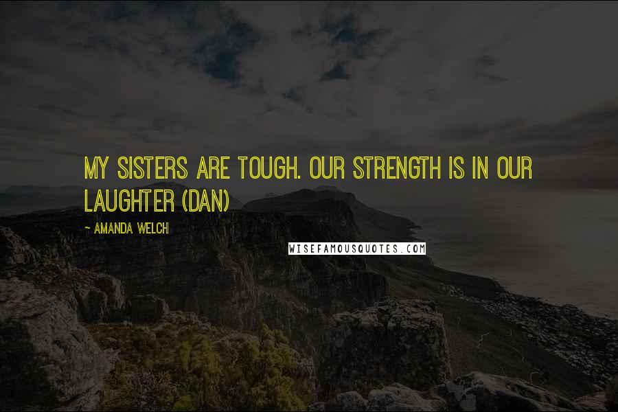 Amanda Welch Quotes: My sisters are tough. Our strength is in our laughter (Dan)