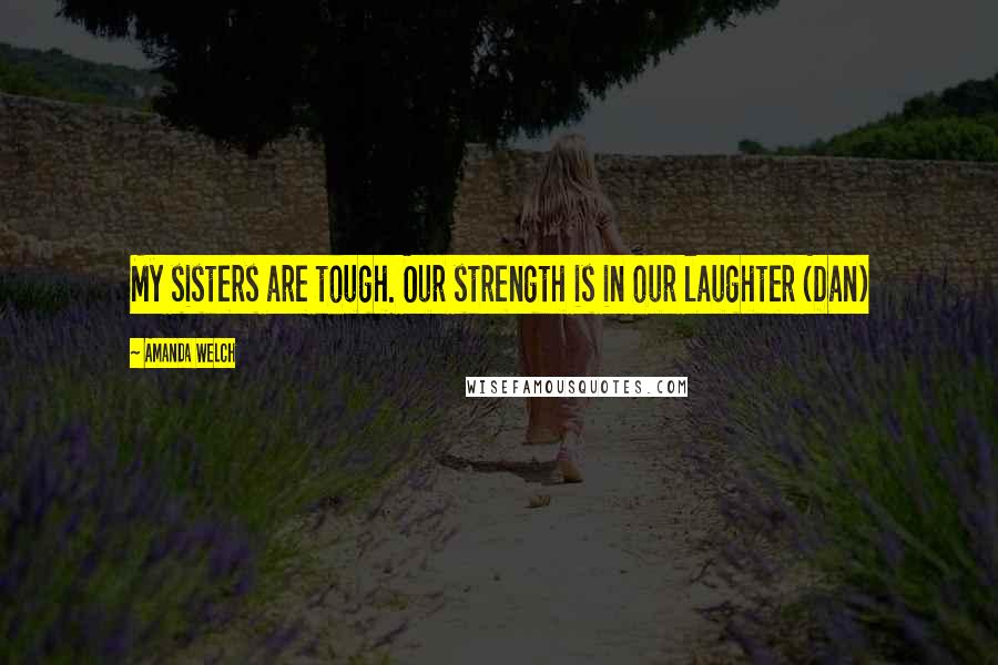 Amanda Welch Quotes: My sisters are tough. Our strength is in our laughter (Dan)