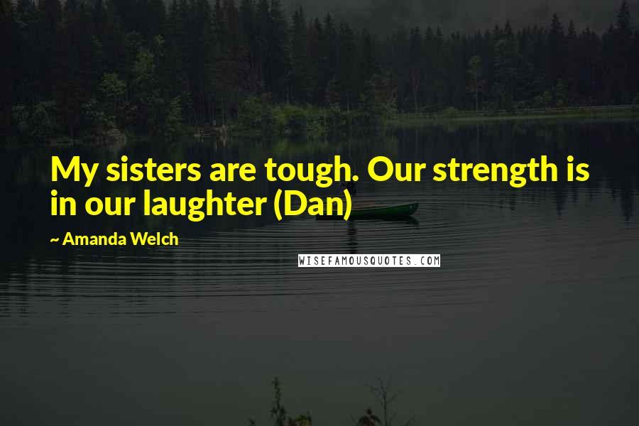 Amanda Welch Quotes: My sisters are tough. Our strength is in our laughter (Dan)