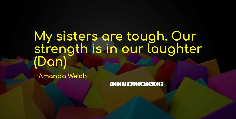 Amanda Welch Quotes: My sisters are tough. Our strength is in our laughter (Dan)