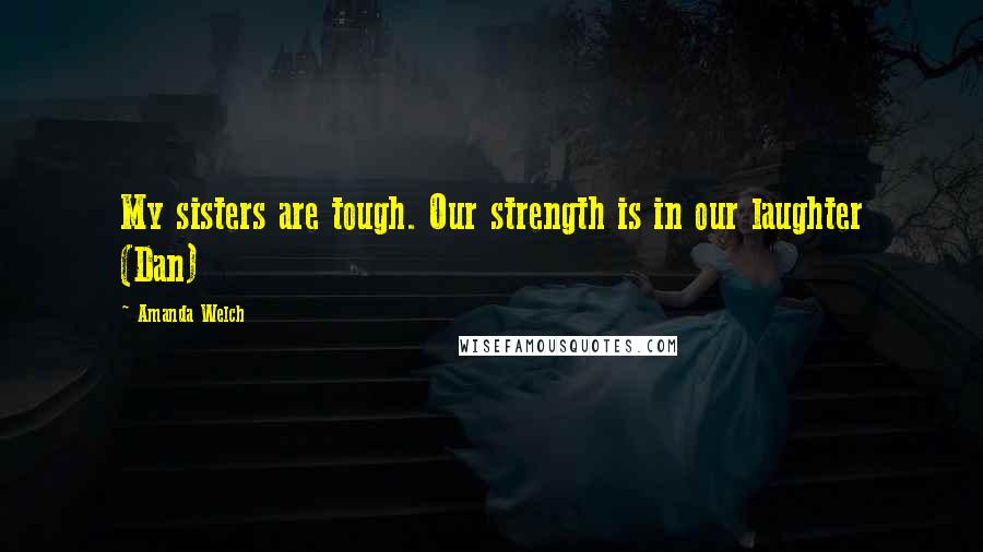 Amanda Welch Quotes: My sisters are tough. Our strength is in our laughter (Dan)