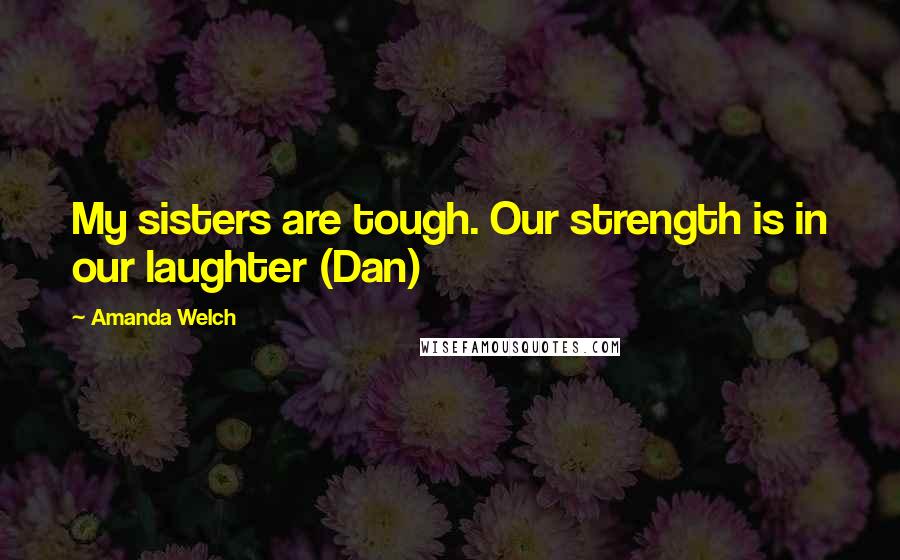 Amanda Welch Quotes: My sisters are tough. Our strength is in our laughter (Dan)