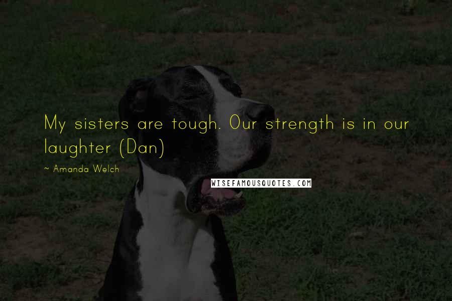 Amanda Welch Quotes: My sisters are tough. Our strength is in our laughter (Dan)