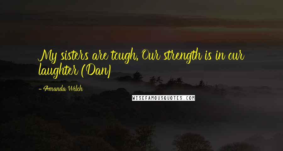 Amanda Welch Quotes: My sisters are tough. Our strength is in our laughter (Dan)