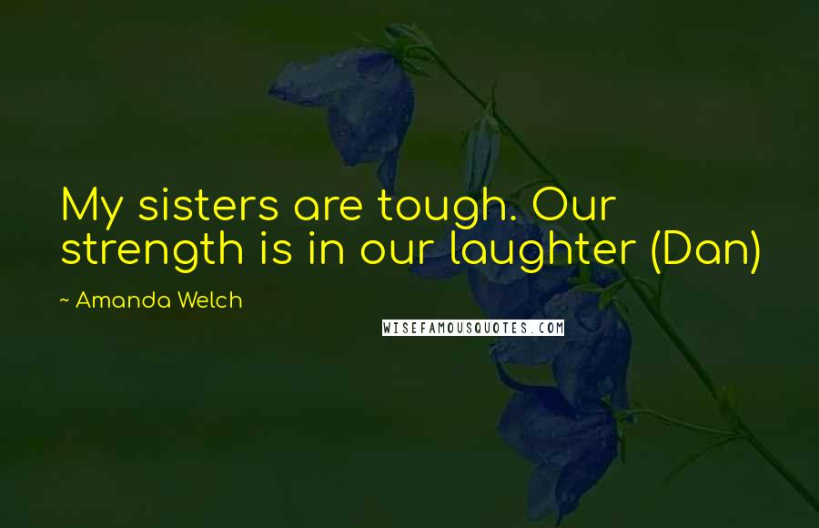 Amanda Welch Quotes: My sisters are tough. Our strength is in our laughter (Dan)