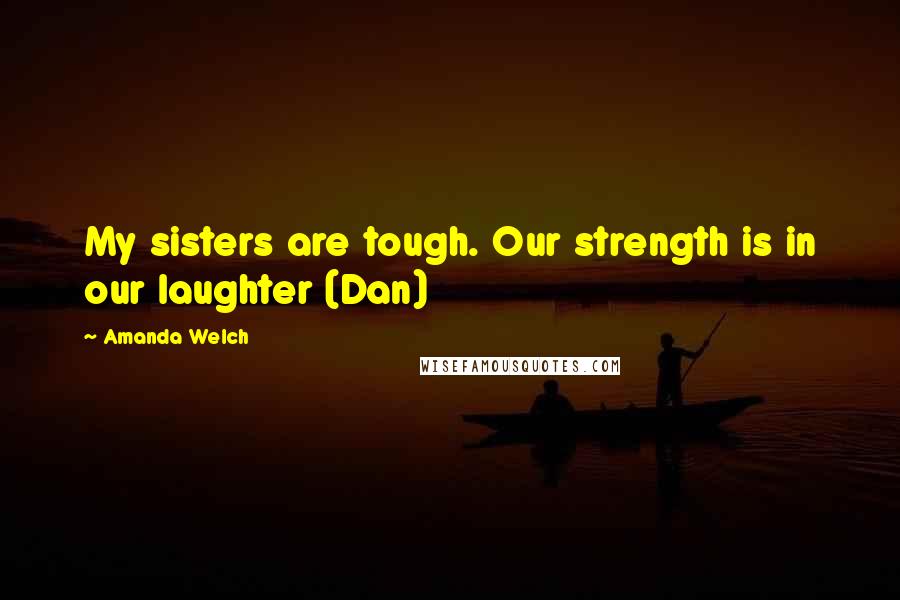 Amanda Welch Quotes: My sisters are tough. Our strength is in our laughter (Dan)