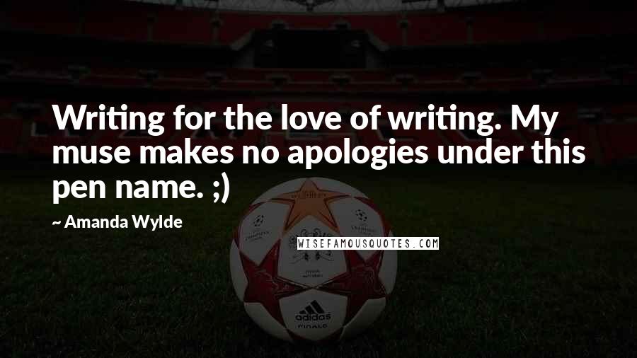 Amanda Wylde Quotes: Writing for the love of writing. My muse makes no apologies under this pen name. ;)