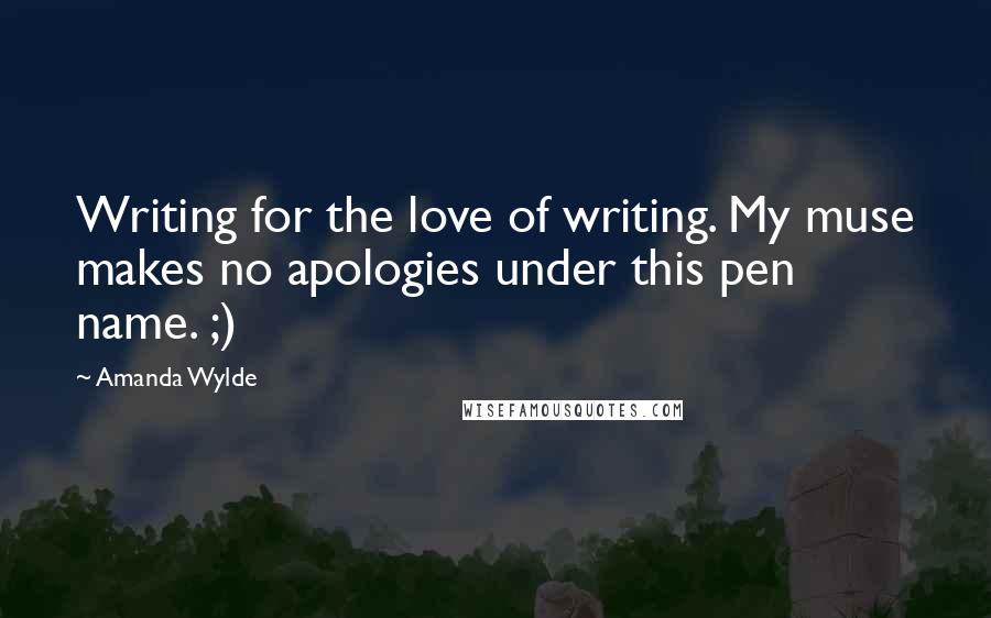 Amanda Wylde Quotes: Writing for the love of writing. My muse makes no apologies under this pen name. ;)