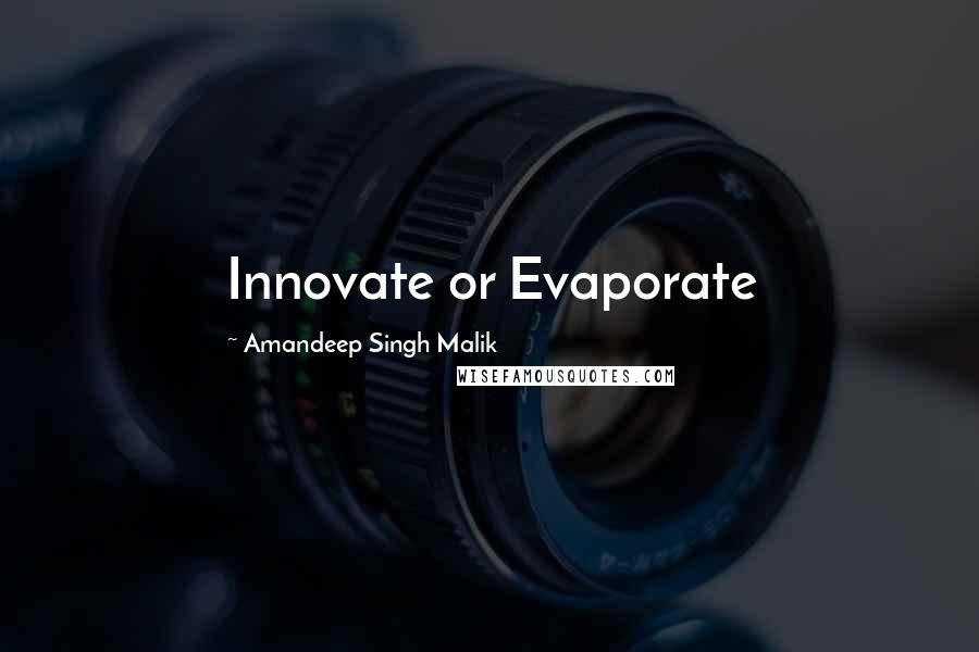 Amandeep Singh Malik Quotes: Innovate or Evaporate