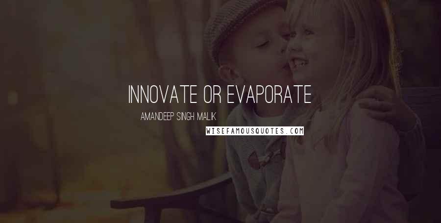 Amandeep Singh Malik Quotes: Innovate or Evaporate