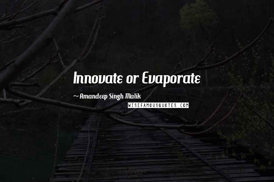 Amandeep Singh Malik Quotes: Innovate or Evaporate