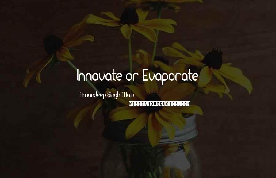 Amandeep Singh Malik Quotes: Innovate or Evaporate