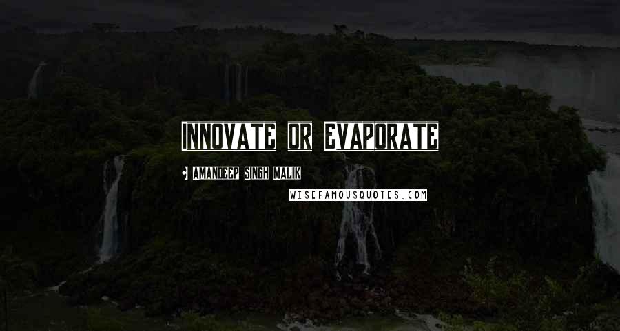 Amandeep Singh Malik Quotes: Innovate or Evaporate