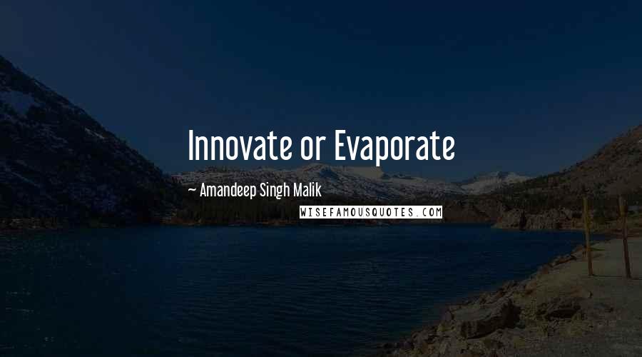 Amandeep Singh Malik Quotes: Innovate or Evaporate