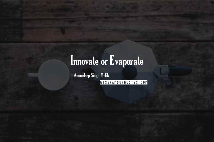 Amandeep Singh Malik Quotes: Innovate or Evaporate